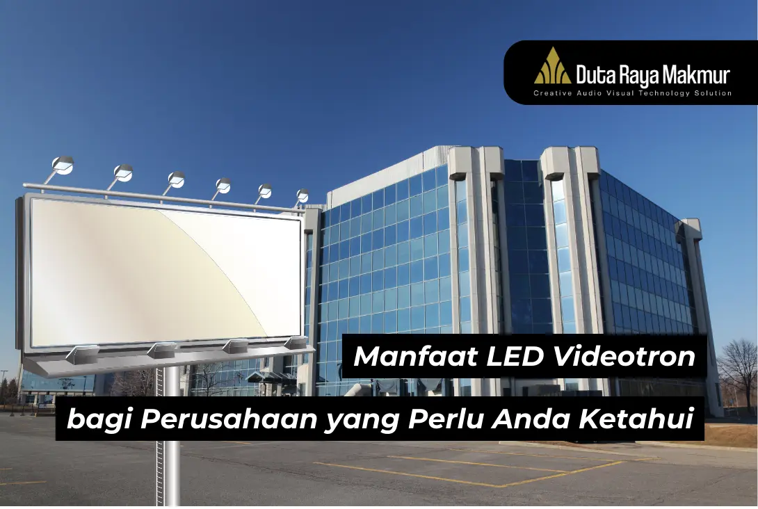 4 Manfaat LED Videotron Bagi Perusahaan yang perlu Anda Ketahui!